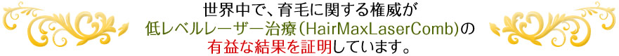 世界中で、育毛に関する権威が低レベルレーザー治療（HairMaxLaserComb)の有益な結果を証明しています。